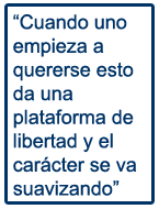 Cuando uno empieza a quererse esto da una plataforma de libertad y el car&aacute;cter se va suavizando