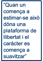 Quan un comença a estimar-se això dóna una plataforma de llibertat i el caràcter es comença a suavitzar